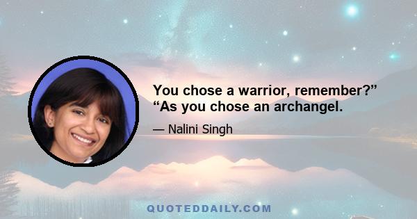 You chose a warrior, remember?” “As you chose an archangel.