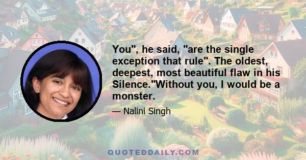 You, he said, are the single exception that rule. The oldest, deepest, most beautiful flaw in his Silence.Without you, I would be a monster.