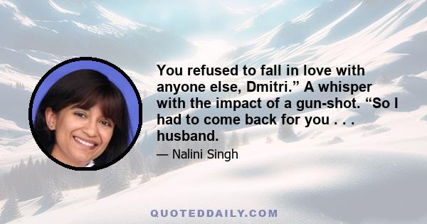 You refused to fall in love with anyone else, Dmitri.” A whisper with the impact of a gun-shot. “So I had to come back for you . . . husband.