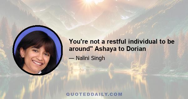 You're not a restful individual to be around Ashaya to Dorian