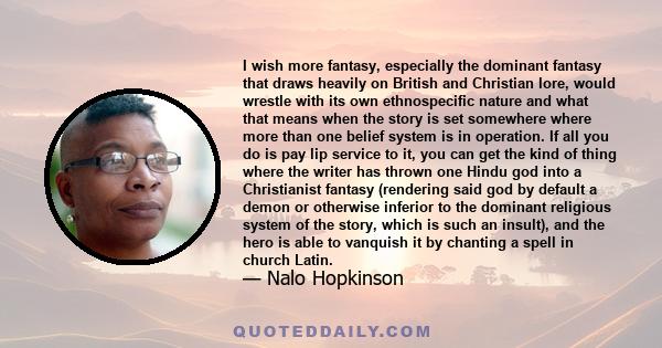 I wish more fantasy, especially the dominant fantasy that draws heavily on British and Christian lore, would wrestle with its own ethnospecific nature and what that means when the story is set somewhere where more than