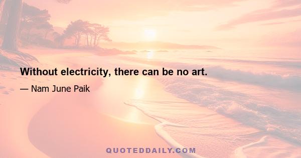 Without electricity, there can be no art.