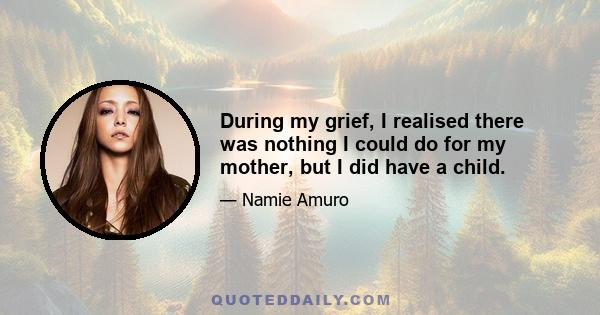 During my grief, I realised there was nothing I could do for my mother, but I did have a child.