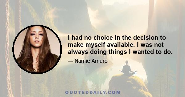 I had no choice in the decision to make myself available. I was not always doing things I wanted to do.