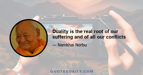 Duality is the real root of our suffering and of all our conflicts