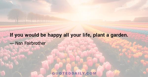 If you would be happy all your life, plant a garden.