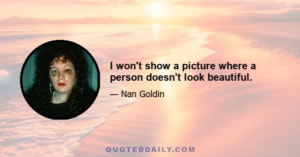 I won't show a picture where a person doesn't look beautiful.