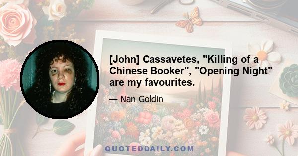 [John] Cassavetes, Killing of a Chinese Booker, Opening Night are my favourites.