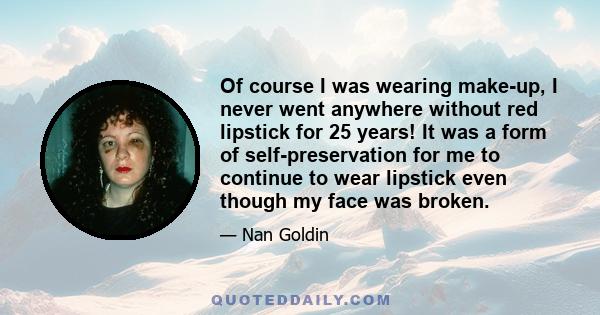 Of course I was wearing make-up, I never went anywhere without red lipstick for 25 years! It was a form of self-preservation for me to continue to wear lipstick even though my face was broken.