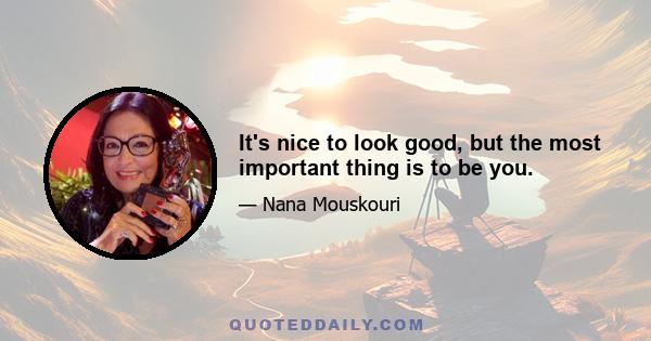 It's nice to look good, but the most important thing is to be you.