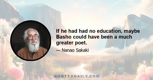 If he had had no education, maybe Basho could have been a much greater poet.