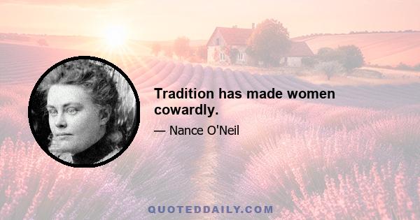 Tradition has made women cowardly.