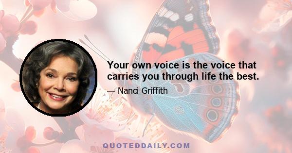 Your own voice is the voice that carries you through life the best.