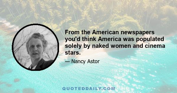 From the American newspapers you'd think America was populated solely by naked women and cinema stars.