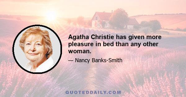 Agatha Christie has given more pleasure in bed than any other woman.