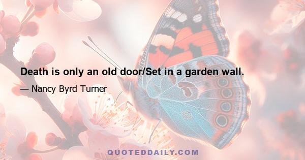 Death is only an old door/Set in a garden wall.