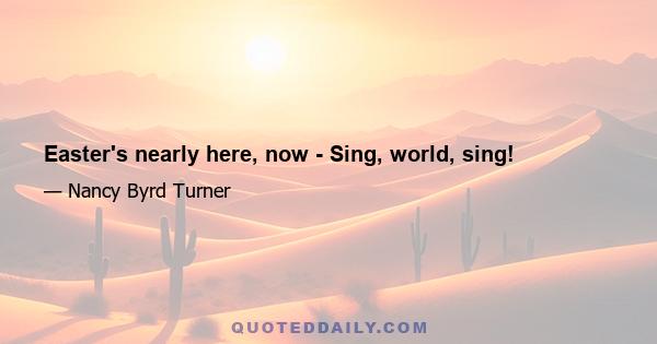 Easter's nearly here, now - Sing, world, sing!