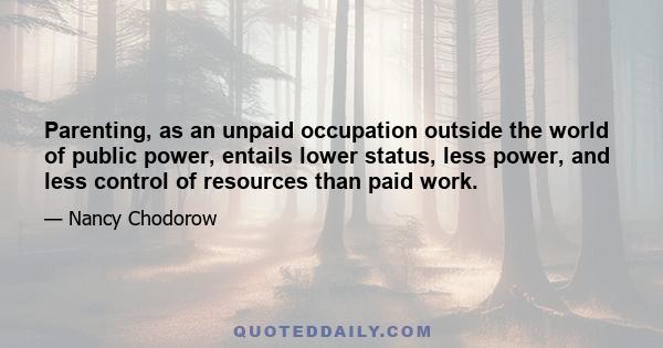 Parenting, as an unpaid occupation outside the world of public power, entails lower status, less power, and less control of resources than paid work.