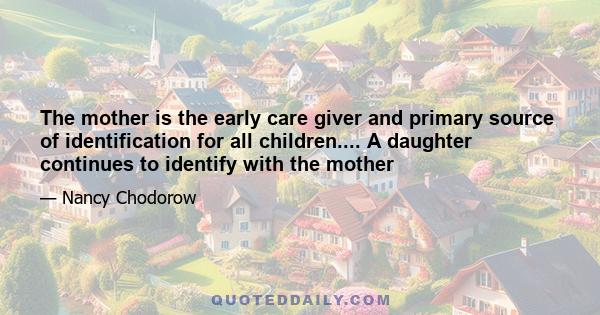 The mother is the early care giver and primary source of identification for all children.... A daughter continues to identify with the mother