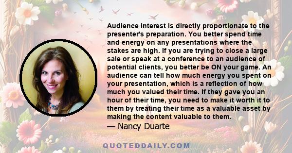 Audience interest is directly proportionate to the presenter's preparation. You better spend time and energy on any presentations where the stakes are high. If you are trying to close a large sale or speak at a