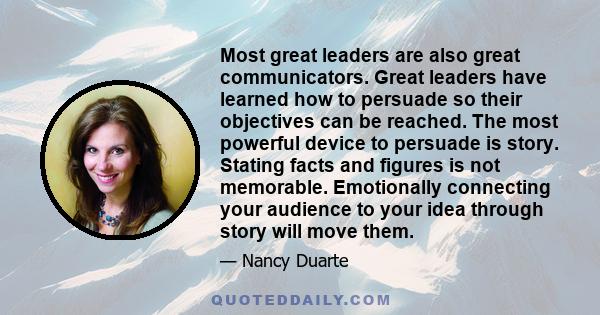 Most great leaders are also great communicators. Great leaders have learned how to persuade so their objectives can be reached. The most powerful device to persuade is story. Stating facts and figures is not memorable.