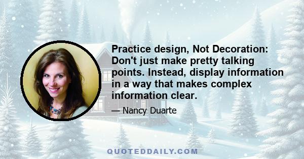 Practice design, Not Decoration: Don't just make pretty talking points. Instead, display information in a way that makes complex information clear.