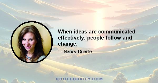 When ideas are communicated effectively, people follow and change.