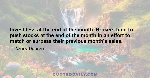 Invest less at the end of the month. Brokers tend to push stocks at the end of the month in an effort to match or surpass their previous month's sales.