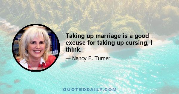 Taking up marriage is a good excuse for taking up cursing, I think.