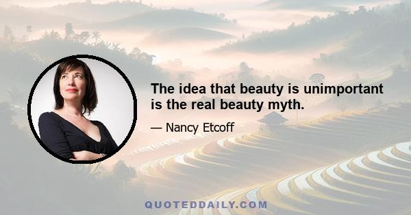 The idea that beauty is unimportant is the real beauty myth.