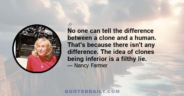 No one can tell the difference between a clone and a human. That's because there isn't any difference. The idea of clones being inferior is a filthy lie.