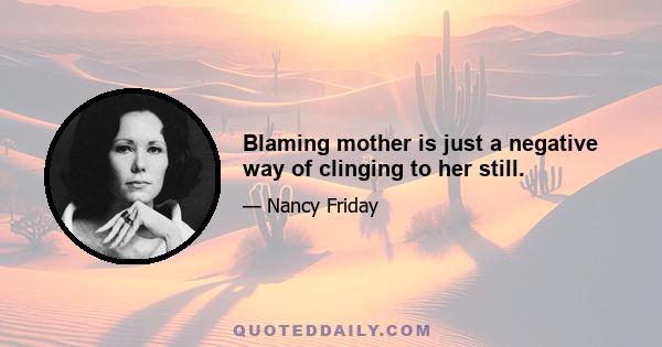 Blaming mother is just a negative way of clinging to her still.