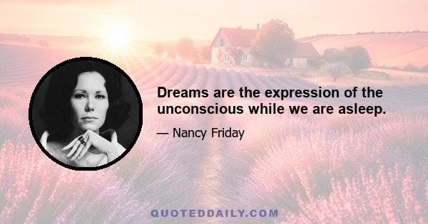 Dreams are the expression of the unconscious while we are asleep.