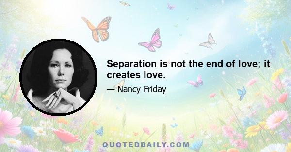 Separation is not the end of love; it creates love.