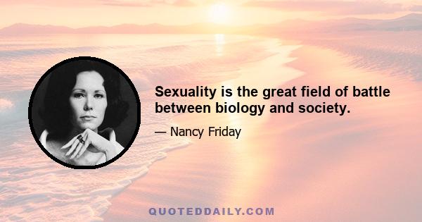 Sexuality is the great field of battle between biology and society.