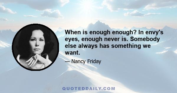 When is enough enough? In envy's eyes, enough never is. Somebody else always has something we want.