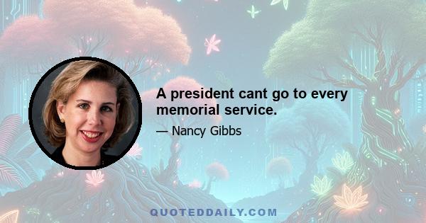 A president cant go to every memorial service.