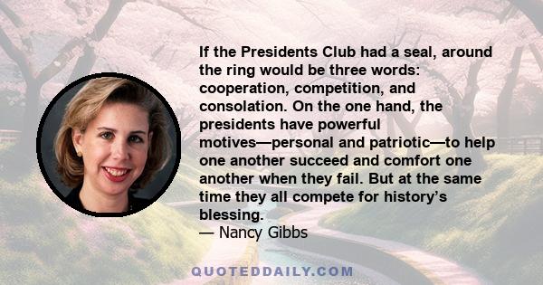 If the Presidents Club had a seal, around the ring would be three words: cooperation, competition, and consolation. On the one hand, the presidents have powerful motives—personal and patriotic—to help one another