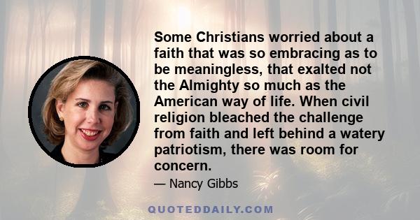 Some Christians worried about a faith that was so embracing as to be meaningless, that exalted not the Almighty so much as the American way of life. When civil religion bleached the challenge from faith and left behind