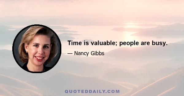 Time is valuable; people are busy.