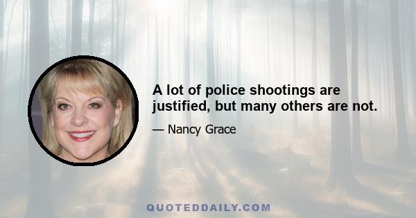 A lot of police shootings are justified, but many others are not.