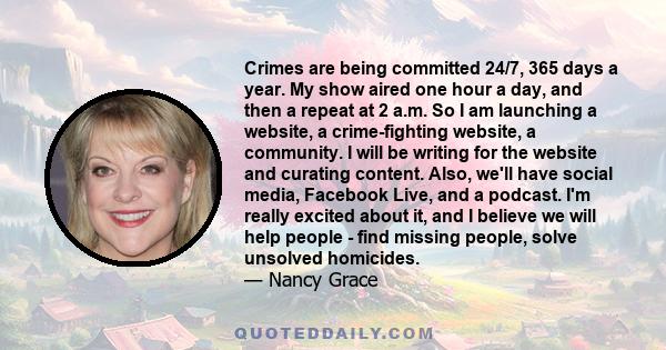 Crimes are being committed 24/7, 365 days a year. My show aired one hour a day, and then a repeat at 2 a.m. So I am launching a website, a crime-fighting website, a community. I will be writing for the website and