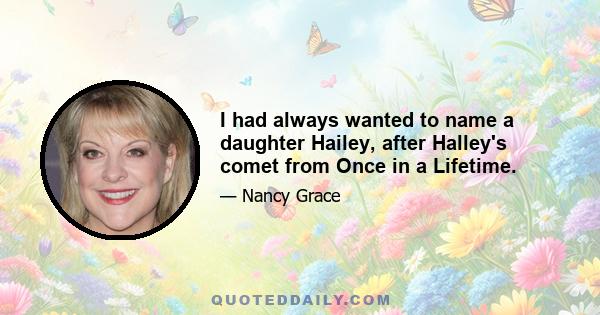 I had always wanted to name a daughter Hailey, after Halley's comet from Once in a Lifetime.