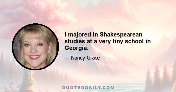 I majored in Shakespearean studies at a very tiny school in Georgia.