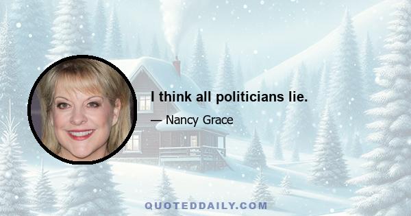 I think all politicians lie.