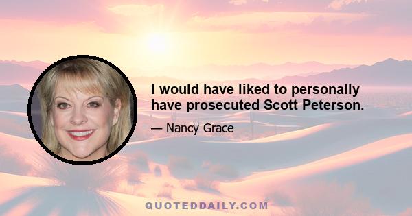 I would have liked to personally have prosecuted Scott Peterson.