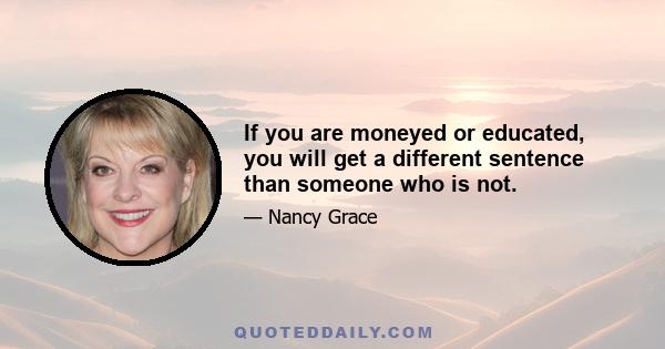 If you are moneyed or educated, you will get a different sentence than someone who is not.