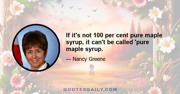 If it's not 100 per cent pure maple syrup, it can't be called 'pure maple syrup.