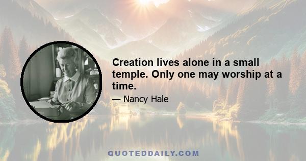 Creation lives alone in a small temple. Only one may worship at a time.