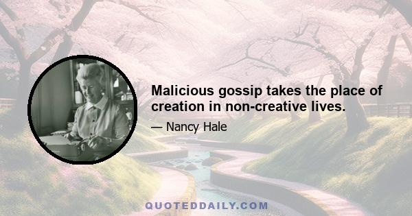 Malicious gossip takes the place of creation in non-creative lives.